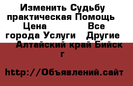 Изменить Судьбу, практическая Помощь › Цена ­ 15 000 - Все города Услуги » Другие   . Алтайский край,Бийск г.